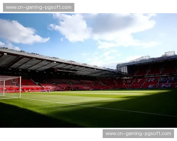 赛后分析指出 曼联本轮主场门票售罄 助力商业收入